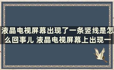 液晶电视屏幕出现了一条竖线是怎么回事儿 液晶电视屏幕上出现一条竖线